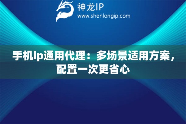 手机ip通用代理：多场景适用方案，配置一次更省心