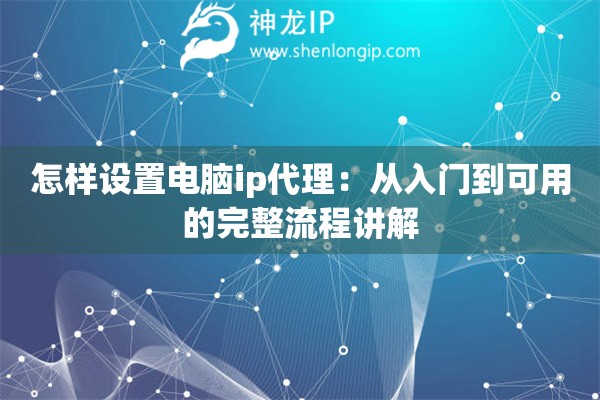 怎样设置电脑ip代理：从入门到可用的完整流程讲解