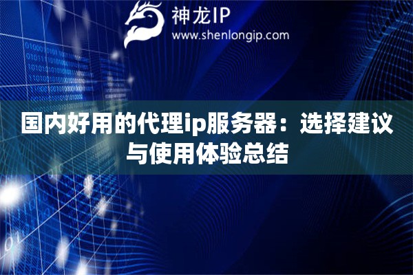 国内好用的代理ip服务器：选择建议与使用体验总结