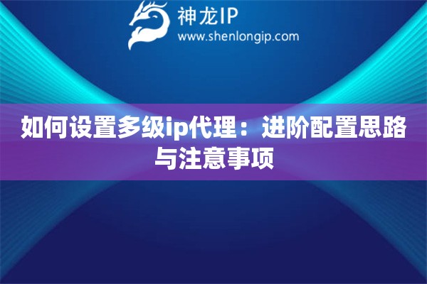 如何设置多级ip代理：进阶配置思路与注意事项