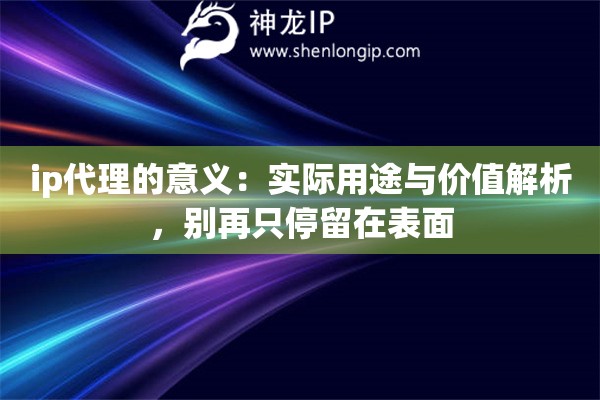 ip代理的意义：实际用途与价值解析，别再只停留在表面