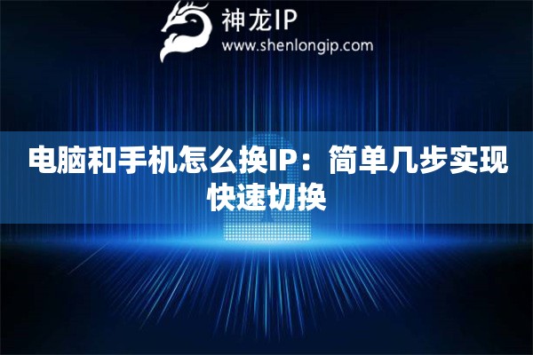 电脑和手机怎么换IP：简单几步实现快速切换