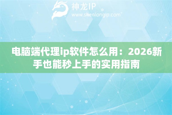 电脑端代理ip软件怎么用：2026新手也能秒上手的实用指南