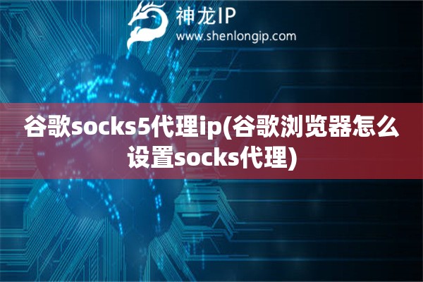 谷歌socks5代理ip(谷歌浏览器怎么设置socks代理)