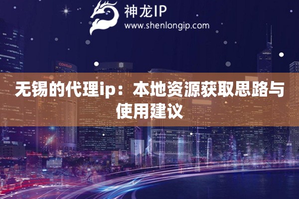 无锡的代理ip：本地资源获取思路与使用建议