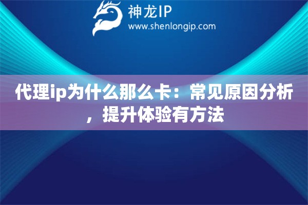 代理ip为什么那么卡：常见原因分析，提升体验有方法
