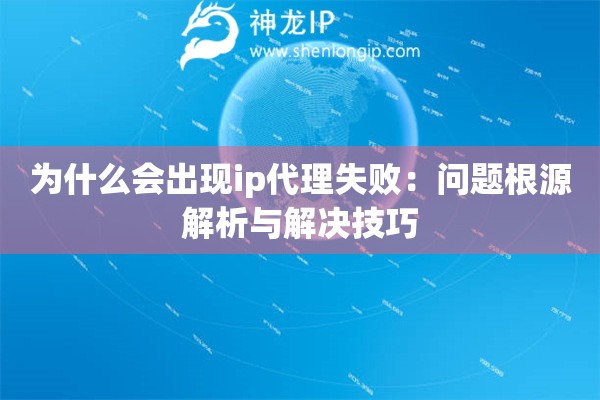 为什么会出现ip代理失败：问题根源解析与解决技巧