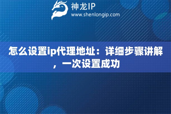 怎么设置ip代理地址：详细步骤讲解，一次设置成功