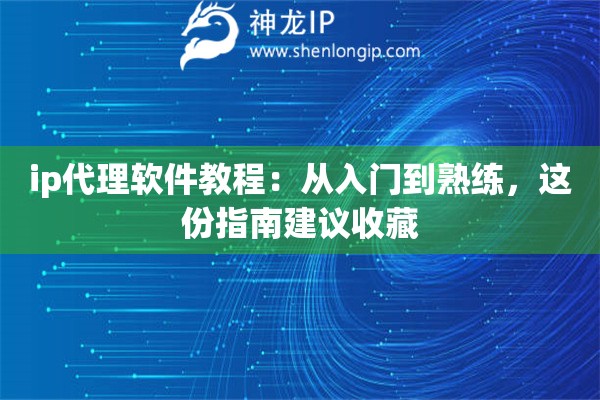 ip代理软件教程：从入门到熟练，这份指南建议收藏