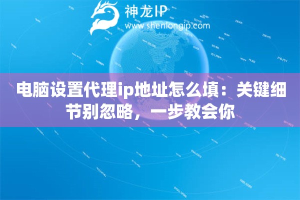电脑设置代理ip地址怎么填：关键细节别忽略，一步教会你
