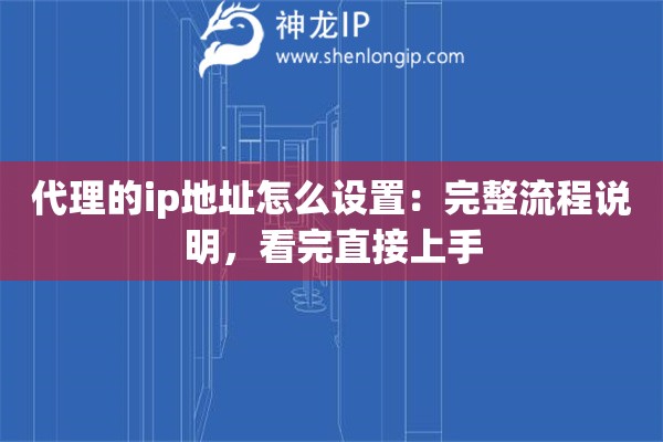 代理的ip地址怎么设置：完整流程说明，看完直接上手