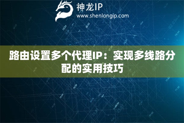 路由设置多个代理IP：实现多线路分配的实用技巧