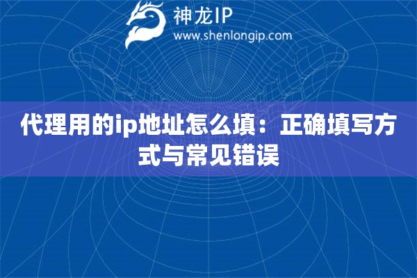 代理用的ip地址怎么填：正确填写方式与常见错误