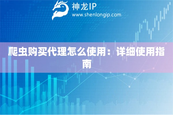 爬虫购买代理怎么使用：详细使用指南