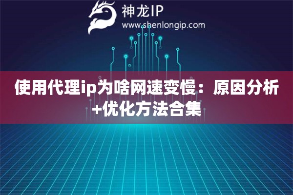 使用代理ip为啥网速变慢：原因分析+优化方法合集