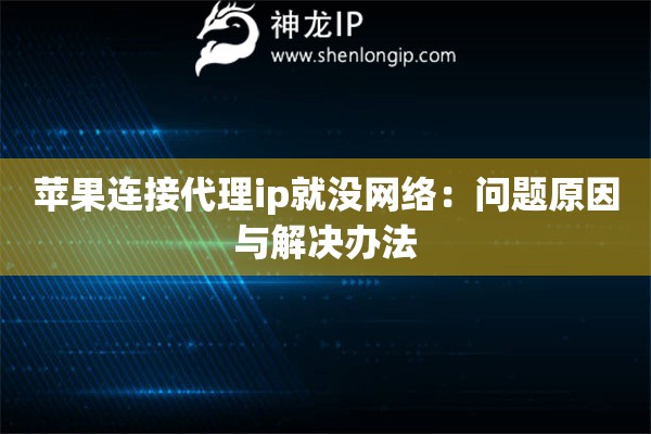 苹果连接代理ip就没网络：问题原因与解决办法