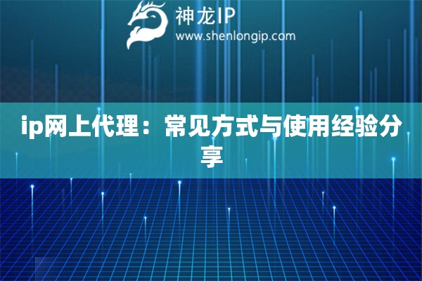 ip网上代理：常见方式与使用经验分享