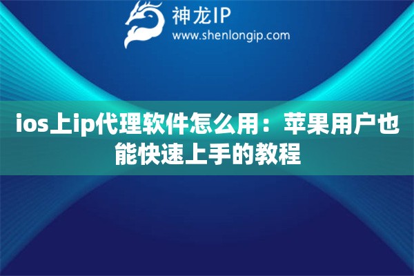 ios上ip代理软件怎么用：苹果用户也能快速上手的教程