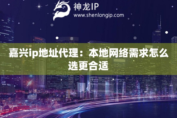 嘉兴ip地址代理：本地网络需求怎么选更合适