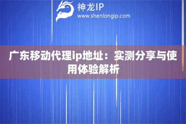 广东移动代理ip地址：实测分享与使用体验解析