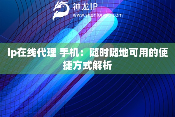 ip在线代理 手机：随时随地可用的便捷方式解析