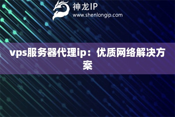vps服务器代理ip：优质网络解决方案
