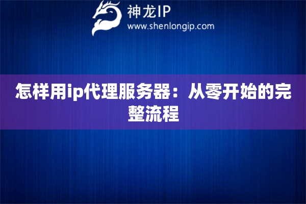怎样用ip代理服务器：从零开始的完整流程