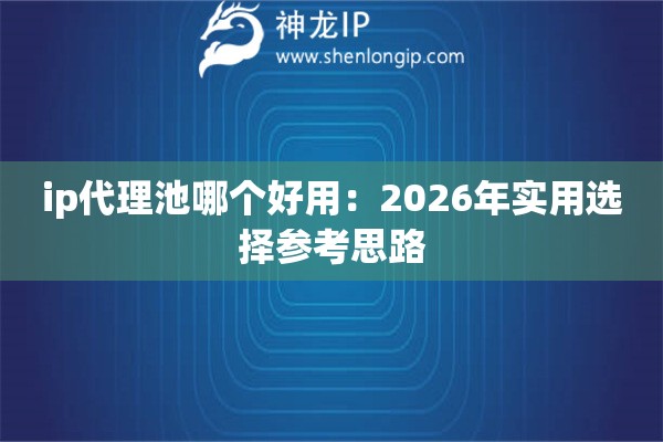 ip代理池哪个好用：2026年实用选择参考思路