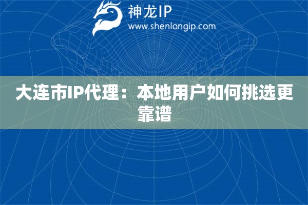 大连市IP代理：本地用户如何挑选更靠谱