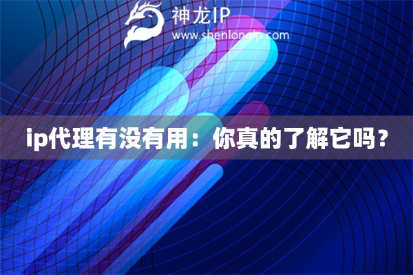 ip代理有没有用：你真的了解它吗？