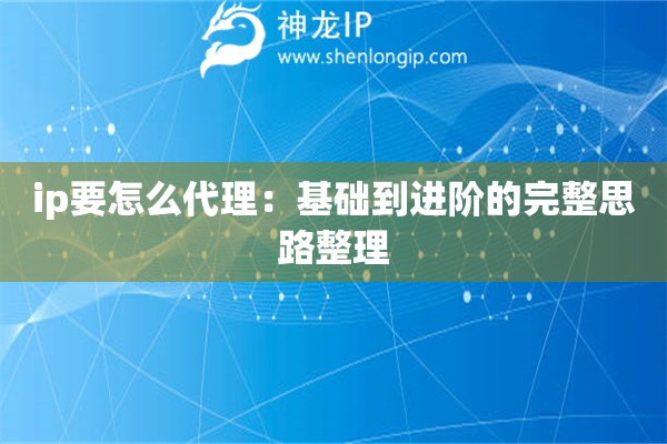 ip要怎么代理：基础到进阶的完整思路整理