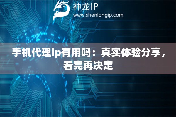 手机代理ip有用吗：真实体验分享，看完再决定