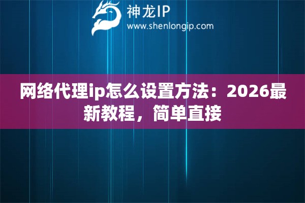 网络代理ip怎么设置方法：2026最新教程，简单直接