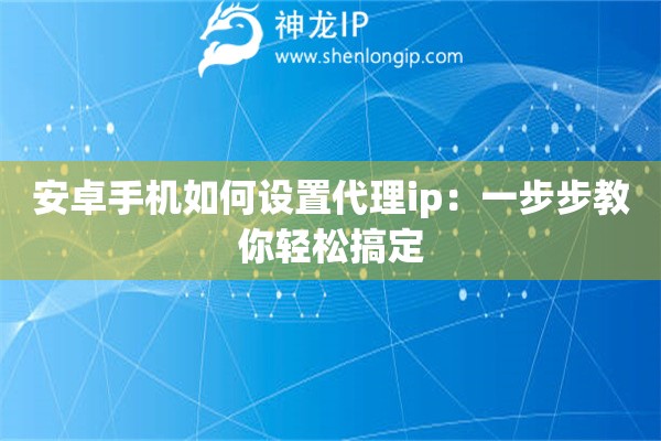 安卓手机如何设置代理ip：一步步教你轻松搞定