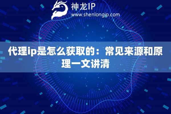 代理ip是怎么获取的：常见来源和原理一文讲清