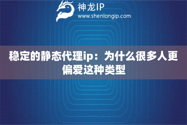 稳定的静态代理ip：为什么很多人更偏爱这种类型