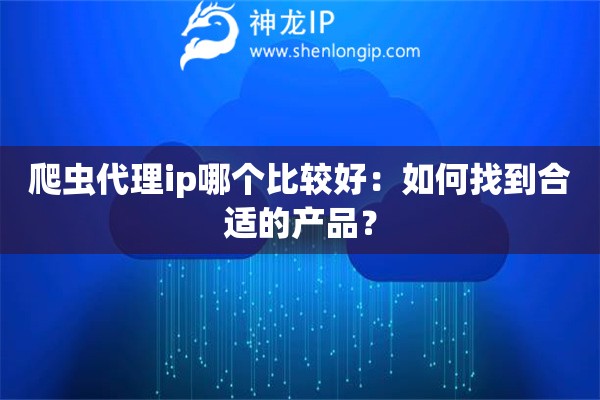 爬虫代理ip哪个比较好：如何找到合适的产品？