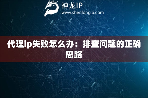 代理ip失败怎么办：排查问题的正确思路