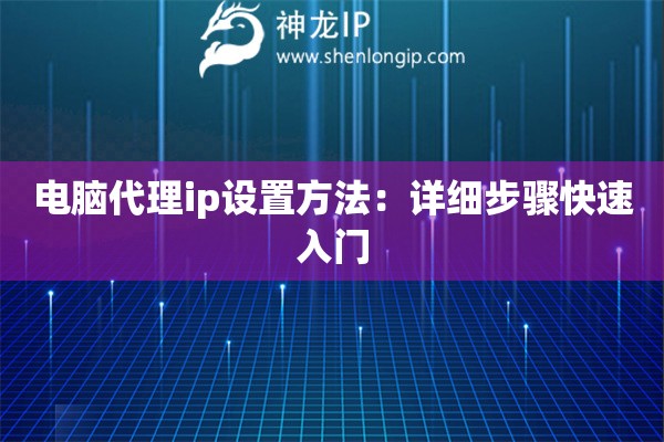 电脑代理ip设置方法：详细步骤快速入门