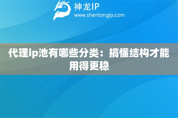 代理ip池有哪些分类：搞懂结构才能用得更稳