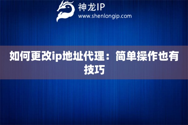 如何更改ip地址代理：简单操作也有技巧