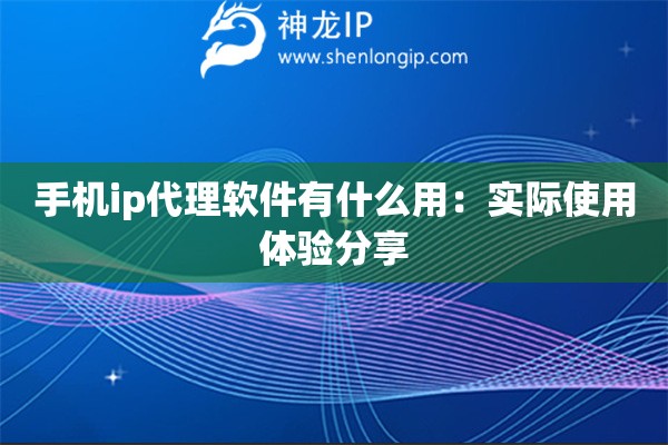 手机ip代理软件有什么用：实际使用体验分享