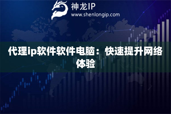 代理ip软件软件电脑：快速提升网络体验