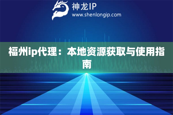 福州ip代理：本地资源获取与使用指南
