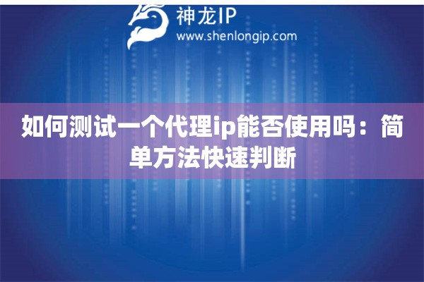 如何测试一个代理ip能否使用吗：简单方法快速判断