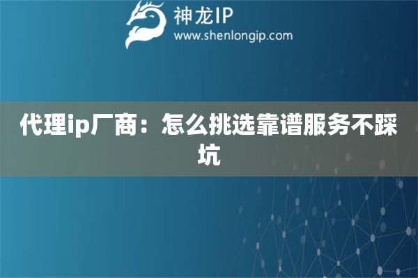 代理ip厂商：怎么挑选靠谱服务不踩坑