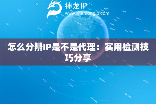 怎么分辨IP是不是代理：实用检测技巧分享