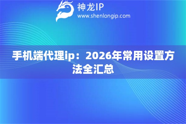 手机端代理ip：2026年常用设置方法全汇总