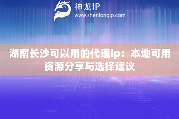 湖南长沙可以用的代理ip：本地可用资源分享与选择建议