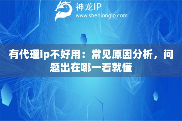 有代理ip不好用：常见原因分析，问题出在哪一看就懂